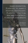 James Johnston, Plaintiff, Vs. James S. Hunter, Defendant, Plaintiff' S Factum, Macmaster & Bagg, Plaintiff's Attorneys [microform] - Book
