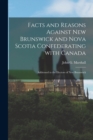 Facts and Reasons Against New Brunswick and Nova Scotia Confederating With Canada [microform] : Addressed to the Electors of New Brunswick - Book