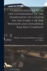Correspondence With the Government of the Domionion of Canada on the Subject of the Windsor and Annapolis Railway Company [microform] - Book