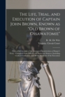 The Life, Trial, and Execution of Captain John Brown, Known as "Old Brown of Ossawatomie" : With a Full Account of the Attempted Insurrection at Harper's Ferry: Compiled From Official and Authentic So - Book