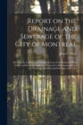 Report on the Drainage and Sewerage of the City of Montreal [microform] : Shewing the Location and Estimated Cost of the System of Main Outlet and Intercepting Sewers Proposed to Be Constructed for th - Book