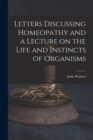 Letters Discussing Homeopathy and a Lecture on the Life and Instincts of Organisms [microform] - Book