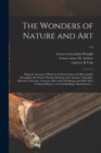 The Wonders of Nature and Art : Being an Account of Whatever is Most Curious and Remarkable Throughout the World, Whether Relating to Its Animals, Vegetables, Minerals, Volcanoes, Cataracts, Hot and C - Book