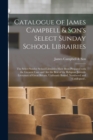 Catalogue of James Campbell & Son's Select Sunday School Librairies [microform] : the Select Sunday School Librairies Have Been Prepared With the Greatest Care and Are the Best of the Religious Juveni - Book
