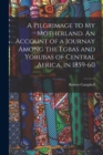 A Pilgrimage to My Motherland. An Account of a Journay Among the Egbas and Yorubas of Central Africa, in 1859-60 - Book