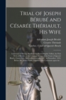 Trial of Joseph Berube and Cesaree Theriault, His Wife [microform] : Convicted of Having Murdered by Poison Sophie Talbot, the First Wife of Berube, at the Criminal Sittings of the Court of Queen's Be - Book