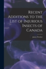 Recent Additions to the List of Injurious Insects of Canada [microform] - Book