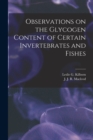 Observations on the Glycogen Content of Certain Invertebrates and Fishes [microform] - Book