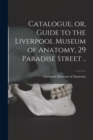 Catalogue, or, Guide to the Liverpool Museum of Anatomy, 29 Paradise Street .. - Book