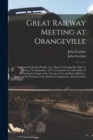 Great Railway Meeting at Orangeville [microform] : Convened by Joseph Patullo, Esq., Mayor of Orangeville, Held on Friday, 7th September, 1877, to Consider the Advisability of Widening the Gauge of th - Book