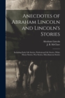 Anecdotes of Abraham Lincoln and Lincoln's Stories : Including Early Life Stories, Professional Life Stories, White House Stories, War Stories, Miscellaneous Stories - Book