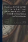 Manual Shewing the System of Survey of the Dominion Lands, With Instructions to Surveyors [microform] - Book