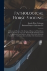 Pathological Horse-shoeing : a Theory and Practice of the Shoeing of Horses: by Which Every Disease Affecting the Foot of the Horse May Be Absolutely Cured or Ameliorated, and Defective Action of the - Book