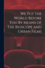 We Put the World Before You By Means of The Bioscope and Urban Films - Book