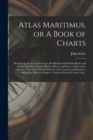 Atlas Maritimus, or A Book of Charts : Describeing the Sea Coasts Capes Headlands Sands Shoals Rocks and Dangers the Bayes Roads Harbors Rivers and Ports, in Most of the Knowne Parts of the World. Wit - Book