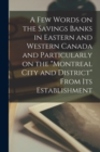 A Few Words on the Savings Banks in Eastern and Western Canada and Particularly on the "Montreal City and District" From Its Establishment [microform] - Book