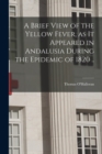 A Brief View of the Yellow Fever, as It Appeared in Andalusia During the Epidemic of 1820 .. - Book