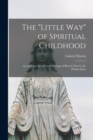 The "Little Way" of Spiritual Childhood : According to the Life and Writings of Blessed Therese De L'Enfant Jesus - Book