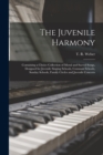 The Juvenile Harmony : Containing a Choice Collection of Moral and Sacred Songs, Designed for Juvenile Singing Schools, Common Schools, Sunday Schools, Family Circles and Juvenile Concerts - Book
