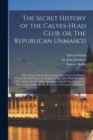 The Secret History of the Calves-head Club, or, The Republican Unmask'd : With a Large Continuation, and an Appendix to the History: Wherein is Fully Shewn, the Religion of the Calves-Head Heroes, in - Book