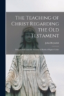 The Teaching of Christ Regarding the Old Testament [microform] : Irreconcilable With the Theories of Radical Higher Critics - Book