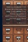 Catalogue of the Books Belonging to the Library of the Three Monthly Meetings of Friends of Philadelphia - Book