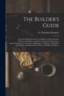 The Builder's Guide : a Practical Manual for the Use of Builders, Clerks of Works, Professional Students, and Others, Engaged in Designing or Superintending the Construction of Buildings. Comprising a - Book