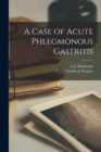 A Case of Acute Phlegmonous Gastritis [microform] - Book