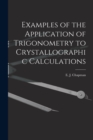 Examples of the Application of Trigonometry to Crystallographic Calculations [microform] - Book