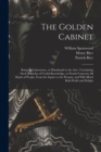 The Golden Cabinet : Being the Laboratory, or Handmaid to the Arts: Containing Such Branches of Useful Knowledge, as Nearly Concerns All Kinds of People, From the Squire to the Peasant, and Will Affor - Book