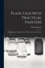 Plain Talk With Practical Painters [microform] : William Johnson, Manufacturer of White Lead, Zinc and Colors .. - Book
