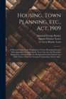 Housing, Town Planning, Etc., Act, 1909; a Practical Guide in the Preparation of Town Planning Schemes. With Appendices Containing the Text of the Act, the Procedure Regulations, Extracts From the Ham - Book