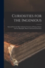 Curiosities for the Ingenious : Selected From the Most Authentic Treasures of Nature, Science and Art, Biography, History and General Literature - Book
