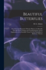 Beautiful Butterflies : Described and Illustrated. With the History of a Butterfly Through All Its Changes and Transformations; and an Explanation of the Scientific Terms Used by Naturalists in Refere - Book