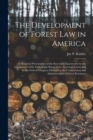 The Development of Forest Law in America; a Historical Presentation of the Successive Enactments by the Legislatures of the Forty-eight States of the American Union and by the Federal Congress Directe - Book
