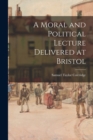 A Moral and Political Lecture Delivered at Bristol - Book
