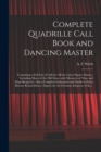 Complete Quadrille Call Book and Dancing Master : Containing a Full List of Calls for All the Latest Square Dances, Including Many of the Old Ones, With Measures of Time and Steps Required: Also a Com - Book