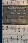Sacred Poetry and Music Reconciled : or a Collection of Hymns, Original and Compiled, Intended to Secure, by the Simplest and Most Practicable Means, an Invariable Coincidence Between the Poetic and t - Book