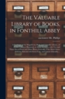 The Valuable Library of Books, in Fonthill Abbey : a Catalogue of the Magnificent, Rare, and Valuable Library, (of 20,000 Volumes) Illustrated, in Many Instances, With Two and Three Sets of Proof and - Book