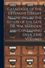 Catalogue of the Extensive Library Belonging to the Estate of the Late Dr. Wm. Marsden and Containing Over 2,500 Volumes [microform] - Book