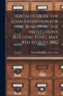 Catalogue of the Loan Exhibition for the Benefit of the Institution's Building Fund, May 8th to 16th, 1882 - Book