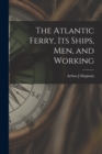 The Atlantic Ferry, Its Ships, Men, and Working [microform] - Book
