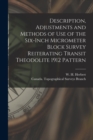 Description, Adjustments and Methods of Use of the Six-inch Micrometer Block Survey Reiterating Transit Theodolite 1912 Pattern [microform] - Book