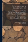 Catalogue of a Collection of European Silver Crowns, Numismatic Library, United States Coins, and Canadian Coins and Medals - Book
