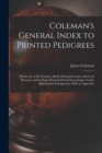 Coleman's General Index to Printed Pedigrees; Which Are to Be Found in All the Principal County and Local Histories, and in Many Privately Printed Genealogies : Under Alphabetical Arrangement. With an - Book