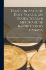 Tariff, or, Rates of Duty Payable on Goods, Wares & Merchandise Imported Into Canada [microform] : in Conformity With an Act of Parliament Assented to on the 15th August, 1866 - Book