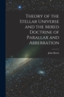 Theory of the Stellar Universe and the Mixed Doctrine of Parallax and Abberration [microform] - Book