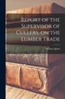 Report of the Supervisor of Cullers, on the Lumber Trade [microform] - Book