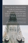 What is of Obligation for a Catholic to Believe Concerning the Inspiration of the Canonical Scriptures : Being a Postcript to an Article in the February No. of the "Nineteenth Century Review," in Answ - Book