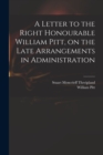 A Letter to the Right Honourable William Pitt, on the Late Arrangements in Administration - Book